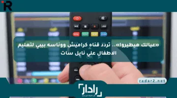 «عيالك هيطيروا».. تردد قناة كراميش ووناسة بيبي لتعليم الأطفال على نايل سات